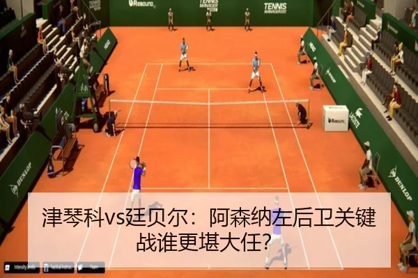 津琴科vs廷贝尔：阿森纳左后卫关键战谁更堪大任？